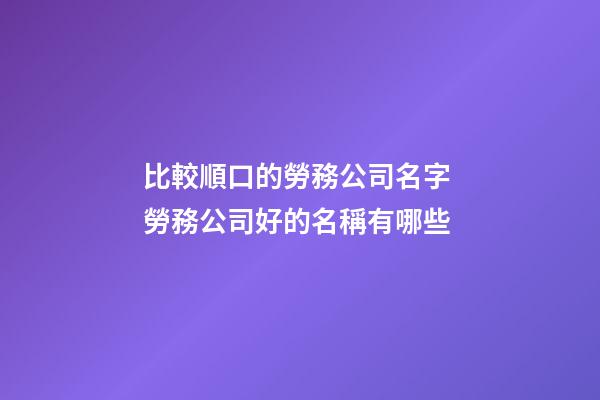 比較順口的勞務公司名字 勞務公司好的名稱有哪些-第1張-公司起名-玄機派